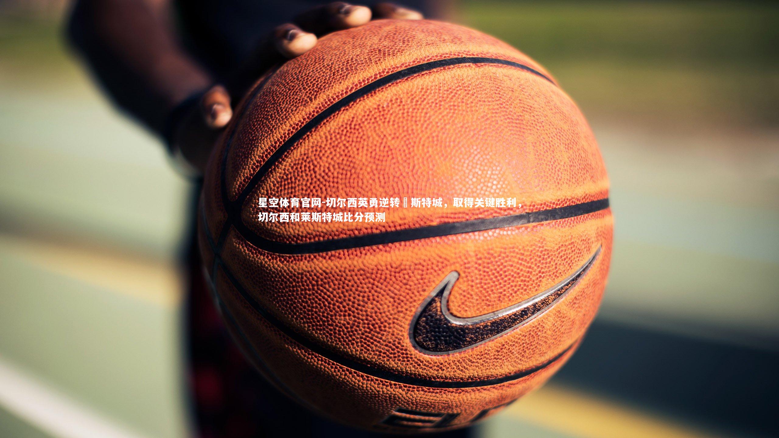 切尔西英勇逆转萊斯特城，取得关键胜利，切尔西和莱斯特城比分预测