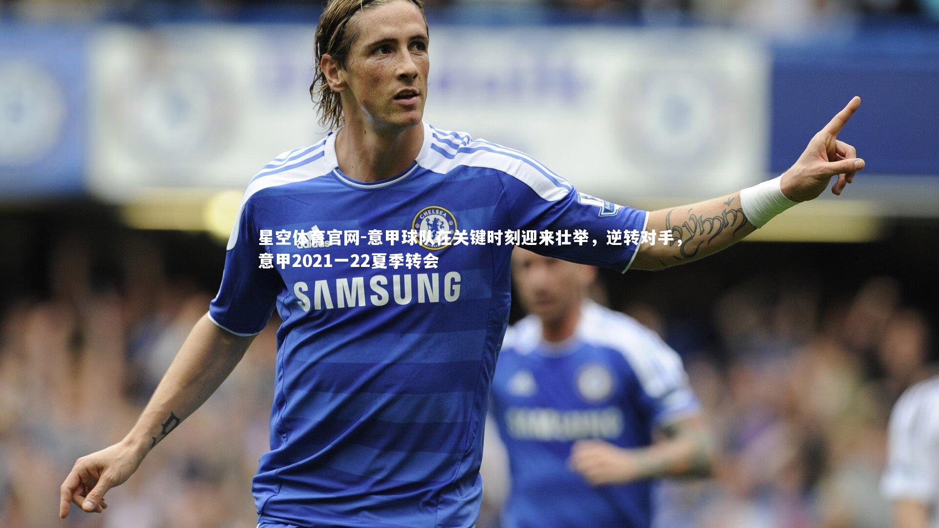 意甲球队在关键时刻迎来壮举，逆转对手，意甲2021一22夏季转会