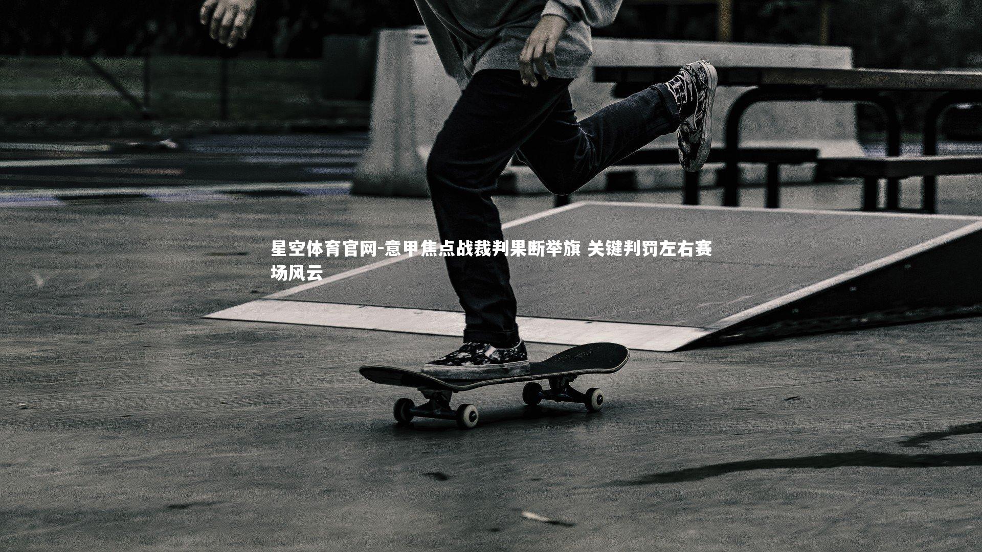 意甲焦点战裁判果断举旗 关键判罚左右赛场风云