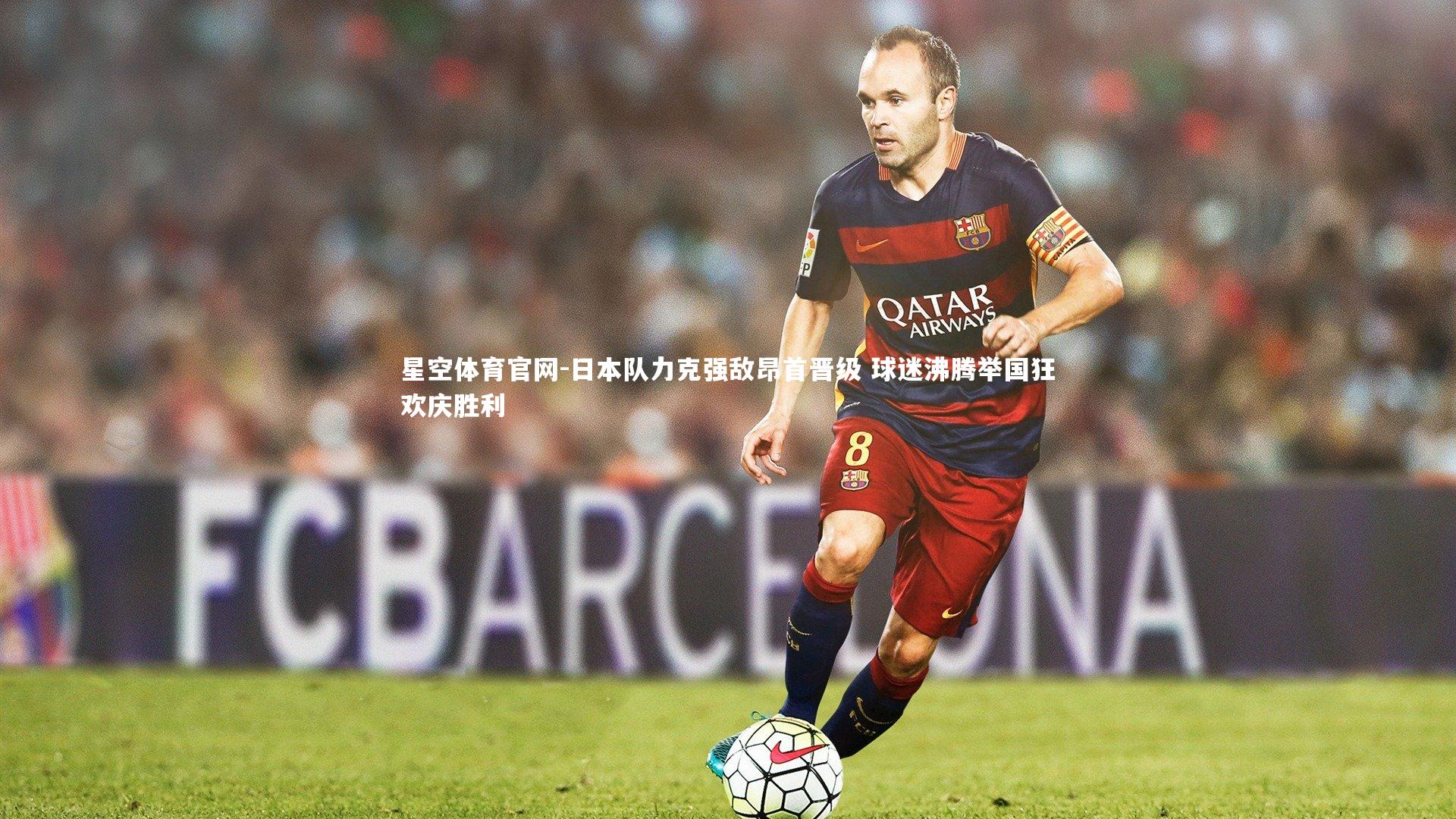 日本队力克强敌昂首晋级 球迷沸腾举国狂欢庆胜利