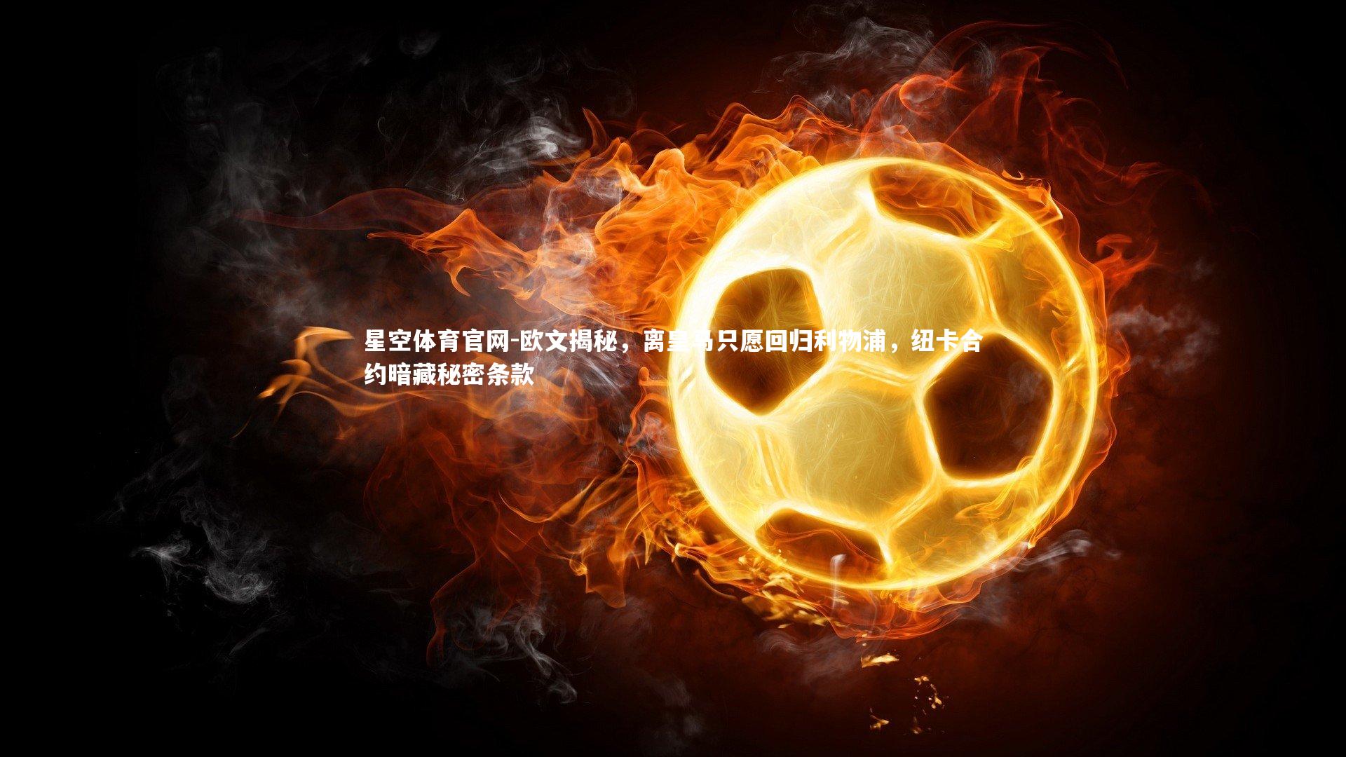 欧文揭秘，离皇马只愿回归利物浦，纽卡合约暗藏秘密条款