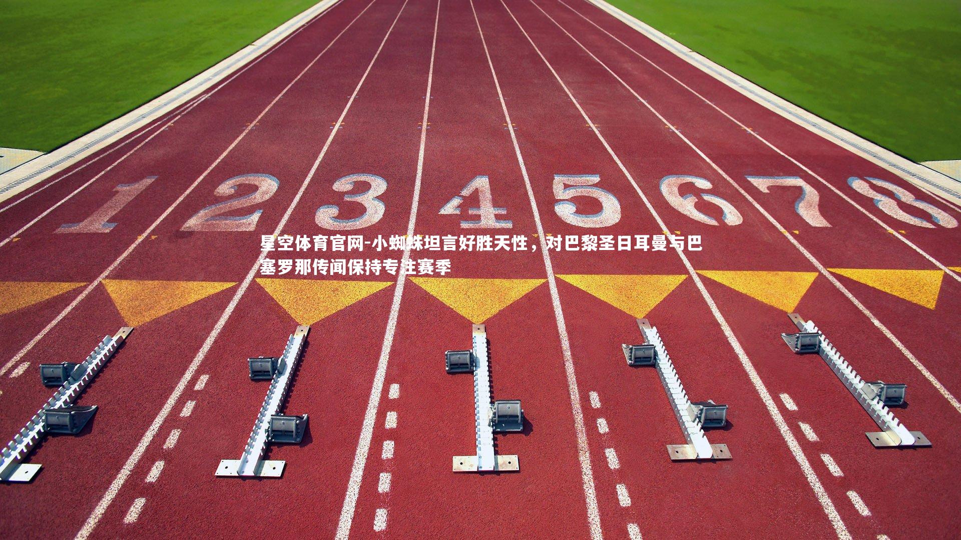 小蜘蛛坦言好胜天性，对巴黎圣日耳曼与巴塞罗那传闻保持专注赛季